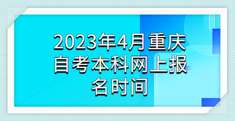 重庆自考本科报名（重庆自考本科报名时间2023年官网）-第1张图片-四川自考报名网